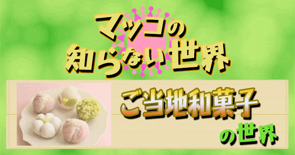 マツコの知らない世界】ご当地和菓子の世界！紹介情報まとめ（2022/4/12） | グレンの旅＆グルメブログ